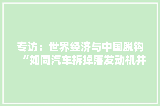 专访：世界经济与中国脱钩“如同汽车拆掉落发动机并卸掉落车轮”访巴西经济学家罗尼·林斯 专访：世界经济与中国脱钩“如同汽车拆掉落发动机并卸掉落车轮”访巴西经济学家罗尼·林斯 智能家居