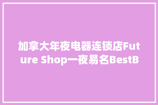 加拿大年夜电器连锁店Future Shop一夜易名BestBuy 加拿大年夜电器连锁店Future Shop一夜易名BestBuy 智能家居