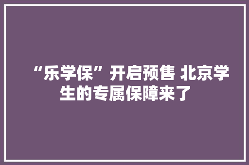 “乐学保”开启预售 北京学生的专属保障来了