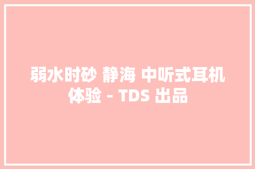弱水时砂 静海 中听式耳机体验 - TDS 出品