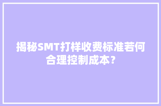 揭秘SMT打样收费标准若何合理控制成本？ 揭秘SMT打样收费标准若何合理控制成本？ 智能家居