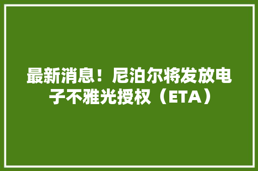 最新消息！尼泊尔将发放电子不雅光授权（ETA）