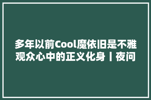 多年以前Cool魔依旧是不雅观众心中的正义化身丨夜问