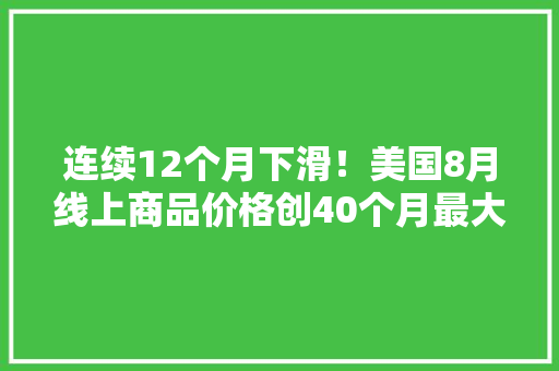 连续12个月下滑！美国8月线上商品价格创40个月最大年夜降幅