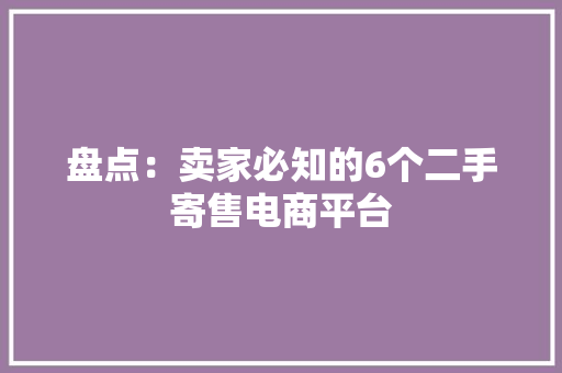 盘点：卖家必知的6个二手寄售电商平台