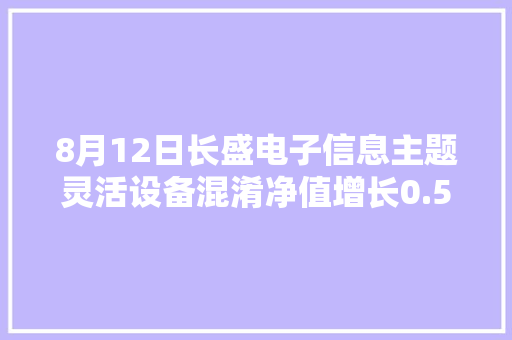 8月12日长盛电子信息主题灵活设备混淆净值增长0.53%近6个月累计上涨0.53%