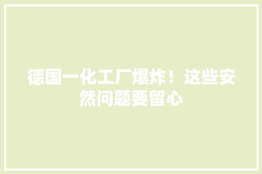 德国一化工厂爆炸！这些安然问题要留心