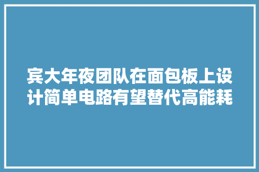 宾大年夜团队在面包板上设计简单电路有望替代高能耗的GPU