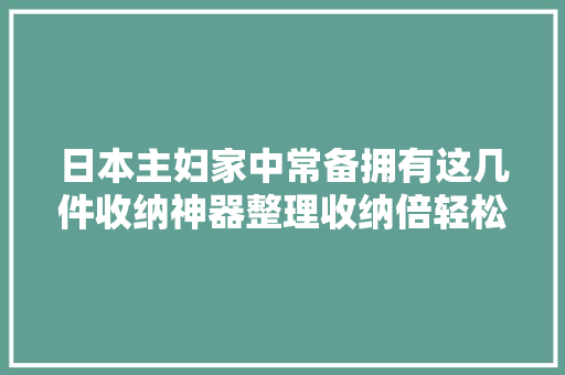 日本主妇家中常备拥有这几件收纳神器整理收纳倍轻松