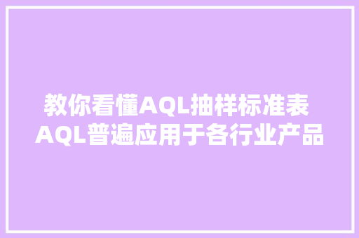 教你看懂AQL抽样标准表 AQL普遍应用于各行业产品的质量考验