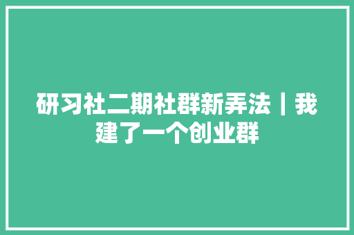 研习社二期社群新弄法｜我建了一个创业群