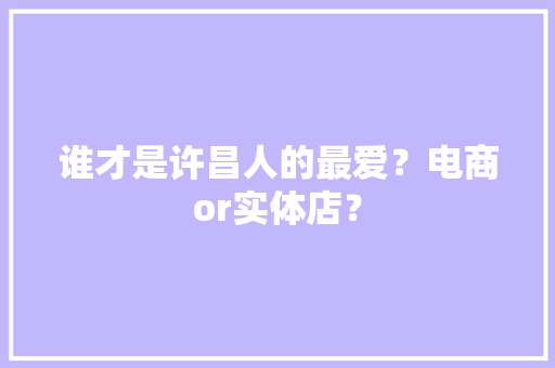 谁才是许昌人的最爱？电商or实体店？