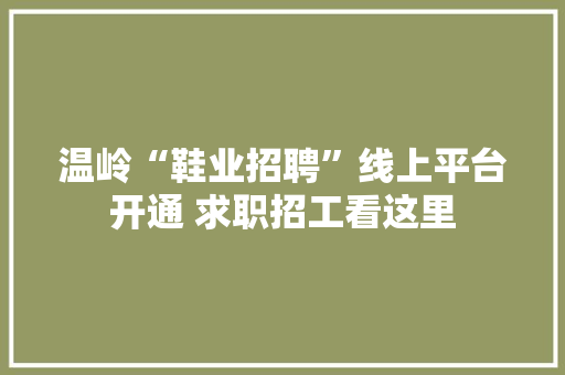 温岭“鞋业招聘”线上平台开通 求职招工看这里