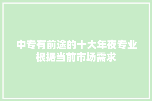 中专有前途的十大年夜专业根据当前市场需求