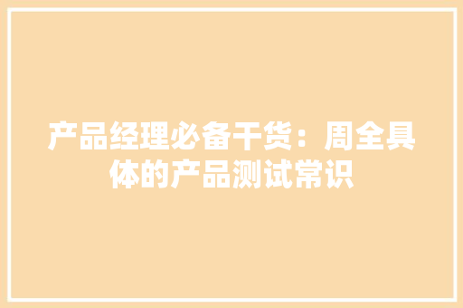产品经理必备干货：周全具体的产品测试常识