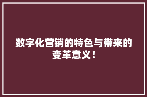 数字化营销的特色与带来的变革意义！