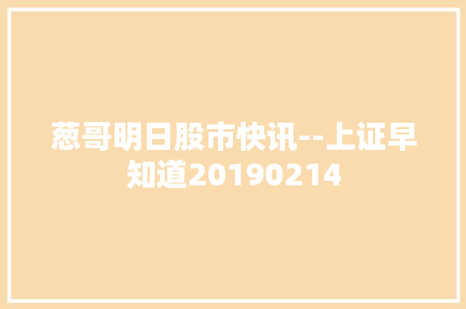 葱哥明日股市快讯--上证早知道20190214