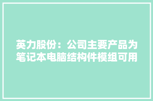 英力股份：公司主要产品为笔记本电脑结构件模组可用于AIPC但AIPC结构件产品订单占比小