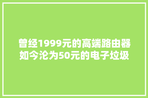 曾经1999元的高端路由器如今沦为50元的电子垃圾