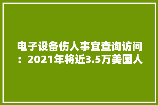 电子设备伤人事宜查询访问：2021年将近3.5万美国人运用手机时受伤