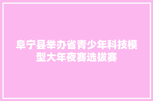 阜宁县举办省青少年科技模型大年夜赛选拔赛