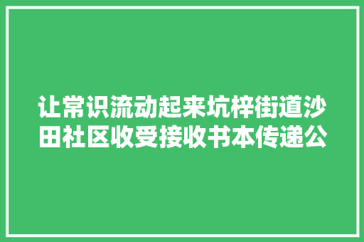 让常识流动起来坑梓街道沙田社区收受接收书本传递公益