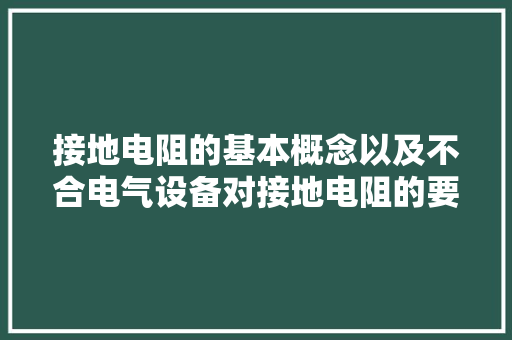接地电阻的基本概念以及不合电气设备对接地电阻的要求