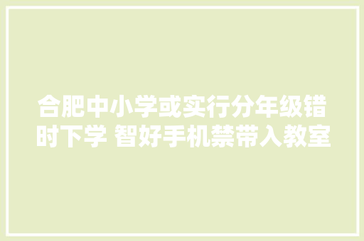 合肥中小学或实行分年级错时下学 智好手机禁带入教室