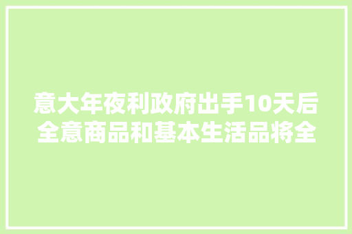 意大年夜利政府出手10天后全意商品和基本生活品将全部降价