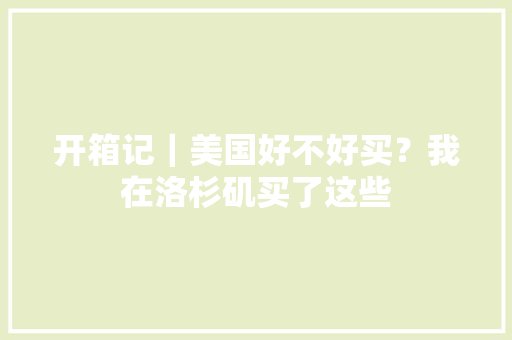 开箱记｜美国好不好买？我在洛杉矶买了这些