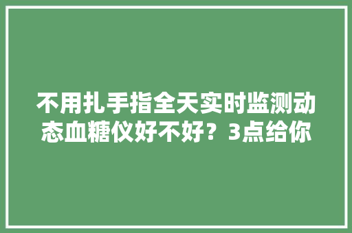 不用扎手指全天实时监测动态血糖仪好不好？3点给你说清楚