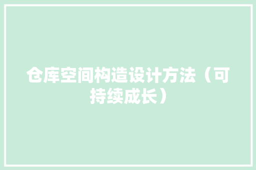 仓库空间构造设计方法（可持续成长） 仓库空间构造设计方法（可持续成长） 智能家居