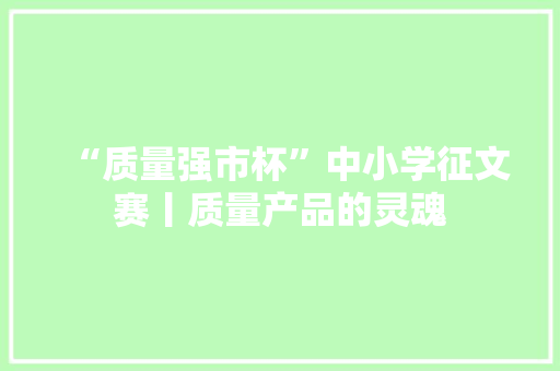 “质量强市杯”中小学征文赛丨质量产品的灵魂 “质量强市杯”中小学征文赛丨质量产品的灵魂 智能科技