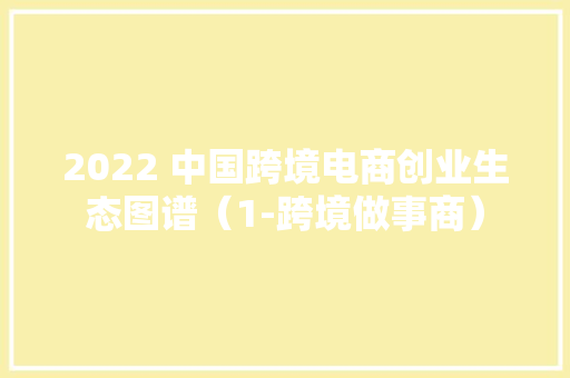 2022 中国跨境电商创业生态图谱（1-跨境做事商） 2022 中国跨境电商创业生态图谱（1-跨境做事商） 智能家居