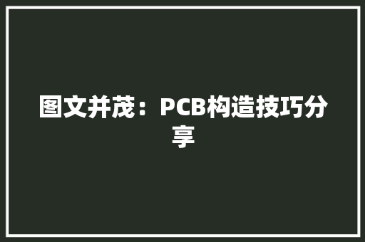图文并茂：PCB构造技巧分享 图文并茂：PCB构造技巧分享 智能家居