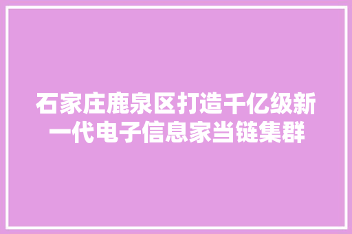 石家庄鹿泉区打造千亿级新一代电子信息家当链集群 石家庄鹿泉区打造千亿级新一代电子信息家当链集群 智能家居
