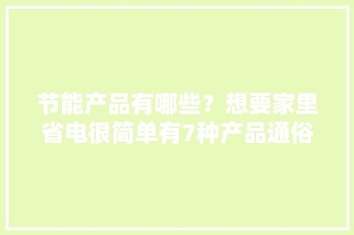 节能产品有哪些？想要家里省电很简单有7种产品通俗家庭必备