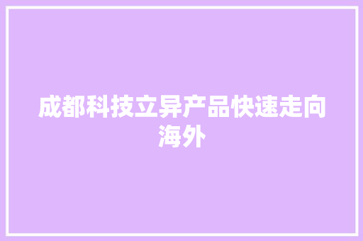 成都科技立异产品快速走向海外