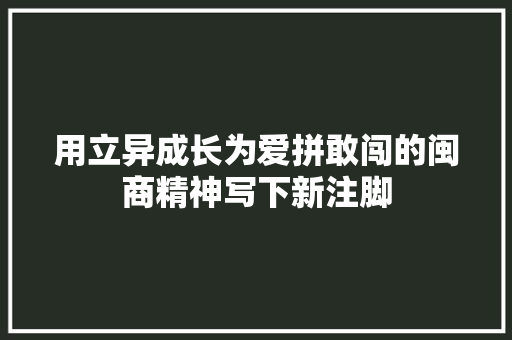 用立异成长为爱拼敢闯的闽商精神写下新注脚