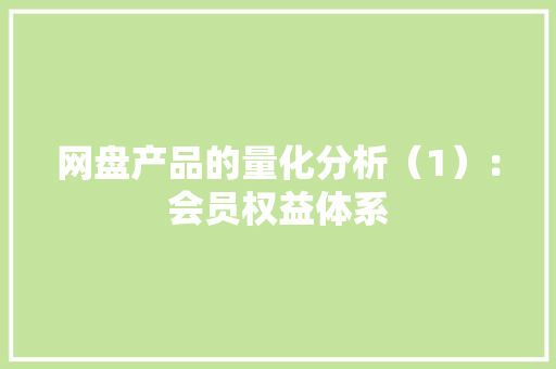 网盘产品的量化分析（1）：会员权益体系