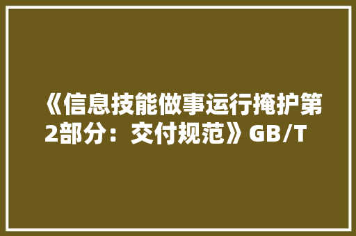 《信息技能做事运行掩护第2部分：交付规范》GB/T 28827.2-2012