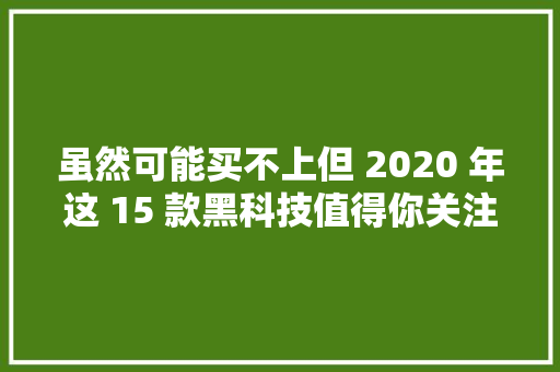 虽然可能买不上但 2020 年这 15 款黑科技值得你关注 虽然可能买不上但 2020 年这 15 款黑科技值得你关注 智能科技