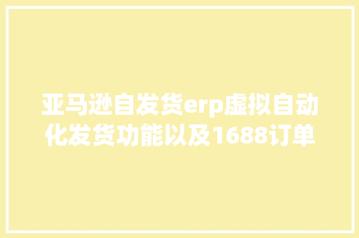 亚马逊自发货erp虚拟自动化发货功能以及1688订单采购