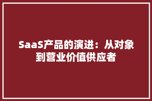 SaaS产品的演进：从对象到营业价值供应者