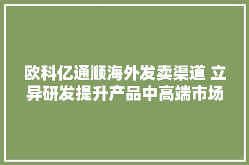欧科亿通顺海外发卖渠道 立异研发提升产品中高端市场占据率