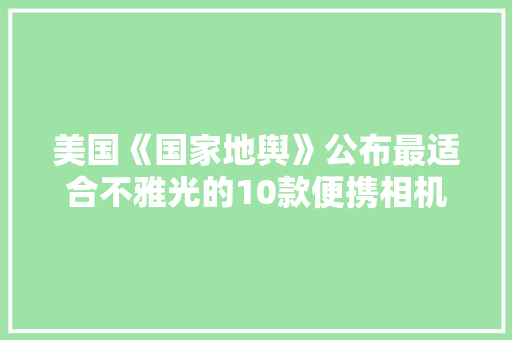 美国《国家地舆》公布最适合不雅光的10款便携相机