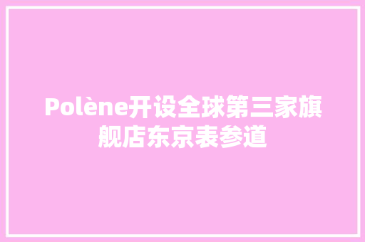 Polène开设全球第三家旗舰店东京表参道 Polène开设全球第三家旗舰店东京表参道 智能家居