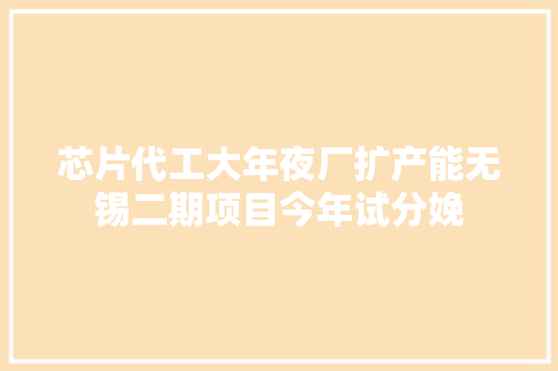 芯片代工大年夜厂扩产能无锡二期项目今年试分娩
