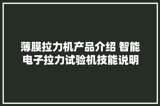 薄膜拉力机产品介绍 智能电子拉力试验机技能说明