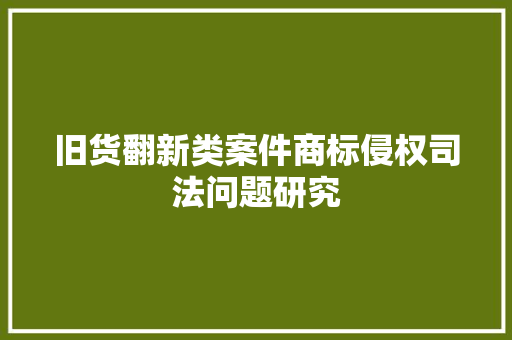 旧货翻新类案件商标侵权司法问题研究 旧货翻新类案件商标侵权司法问题研究 互联通信